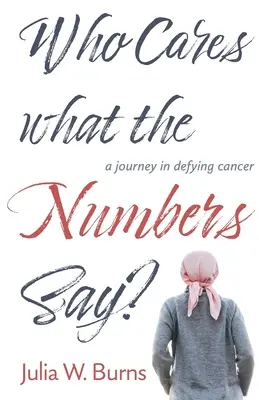 A quién le importa lo que digan las cifras: un viaje para desafiar al cáncer - Who Cares What the Numbers Say: a journey in defying cancer