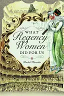 Lo que las mujeres de la Regencia hicieron por nosotros - What Regency Women Did for Us