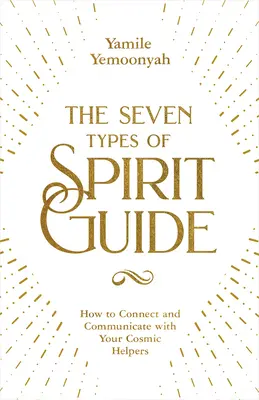 Los Siete Tipos de Espíritus Guía: Cómo conectar y comunicarte con tus ayudantes cósmicos - The Seven Types of Spirit Guide: How to Connect and Communicate with Your Cosmic Helpers