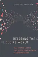 Decodificación del mundo social: La ciencia de los datos y las consecuencias imprevistas de la comunicación - Decoding the Social World: Data Science and the Unintended Consequences of Communication