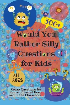 Would You Rather Silly Questions for Kids: Más de 300 preguntas locas para pasar horas de diversión en casa y en clase. - Would You Rather Silly Questions for Kids: 300+ Crazy Questions for Hours of Fun at Home and in the Classroom