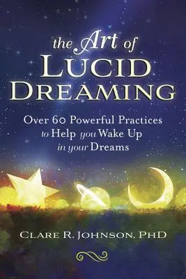 El arte de soñar lúcidamente: Más de 60 prácticas poderosas para ayudarte a despertar en tus sueños - The Art of Lucid Dreaming: Over 60 Powerful Practices to Help You Wake Up in Your Dreams