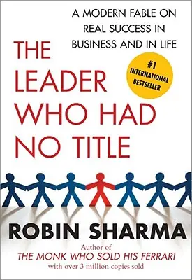 El Líder Que No Tenía Título: Una Fábula Moderna sobre el Éxito Real en los Negocios y en la Vida - The Leader Who Had No Title: A Modern Fable on Real Success in Business and in Life