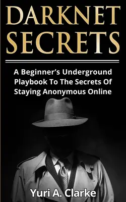 Darknet Secrets: Los secretos del anonimato en la red para principiantes - Darknet Secrets: A Beginner's Underground Playbook To The Secrets Of Staying Anonymous Online