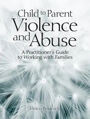 Child to Parent Violence and Abuse: Guía del profesional para trabajar con familias - Child to Parent Violence and Abuse: A Practitioner's Guide to Working with Families