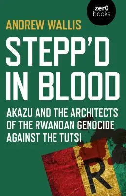 Stepp'd in Blood: Akazu y los artífices del genocidio ruandés contra los tutsis - Stepp'd in Blood: Akazu and the Architects of the Rwandan Genocide Against the Tutsi