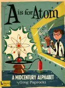 A de Átomo: Un abecedario de mediados de siglo: Un abecedario de mediados de siglo - A is for Atom: A Midcentury Alphabet: A Midcentury Alphabet