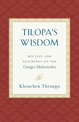 La sabiduría de Tilopa: Su vida y enseñanzas sobre el Mahamudra del Ganges - Tilopa's Wisdom: His Life and Teachings on the Ganges Mahamudra