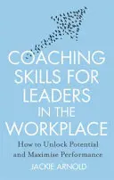 Coaching Skills for Leaders in the Workplace, Revised Edition - Cómo liberar el potencial y maximizar el rendimiento - Coaching Skills for Leaders in the Workplace, Revised Edition - How to unlock potential and maximise performance