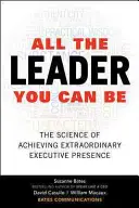 Todo el líder que puede ser: La ciencia de lograr una extraordinaria presencia ejecutiva - All the Leader You Can Be: The Science of Achieving Extraordinary Executive Presence