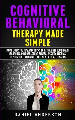 Terapia Cognitivo Conductual Simplificada: Los Consejos y Trucos más Eficaces para Reentrenar tu Cerebro, Controlar y Superar el Estrés, la Ansiedad, las Fobias, la D - Cognitive Behavioral Therapy Made Simple: Most Effective Tips and Tricks to Retraining Your Brain, Managing and Overcoming Stress, Anxiety, Phobias, D