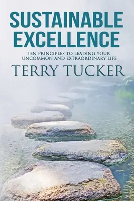 Excelencia sostenible: Diez principios para liderar una vida poco común y extraordinaria - Sustainable Excellence: Ten Principles To Leading Your Uncommon And Extraordinary Life