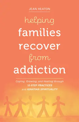 Ayudar a las familias a recuperarse de la adicción: Afrontar, crecer y sanar a través de las prácticas de los 12 pasos y la espiritualidad ignaciana - Helping Families Recover from Addiction: Coping, Growing, and Healing Through 12-Step Practices and Ignatian Spirituality