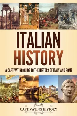 Historia de Italia: Una guía cautivadora de la historia de Italia y Roma - Italian History: A Captivating Guide to the History of Italy and Rome