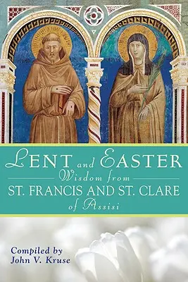 Sabiduría de Cuaresma y Pascua de San Francisco y Santa Clara de Asís: Escrituras y oraciones diarias junto a San Francisco y Santa Clara de Asís - Lent and Easter Wisdom from Saint Francis and Saint Clare of Assisi: Daily Scripture and Prayers Together with Saint Francis and Saint Clare of Assisi