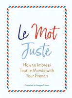 Le Mot Juste: Cómo impresionar a todo el mundo con su francés - Le Mot Juste: How to Impress Tout Le Monde with Your French