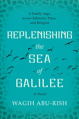 Reabasteciendo el mar de Galilea: Una saga familiar entre etnias, lugares y religiones: Una novela - Replenishing the Sea of Galilee: A Family Saga Across Ethnicity, Place, and Religion: A Novel