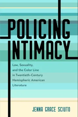 Intimidad policial: Law, Sexuality, and the Color Line in Twentieth-Century Hemispheric American Literature - Policing Intimacy: Law, Sexuality, and the Color Line in Twentieth-Century Hemispheric American Literature
