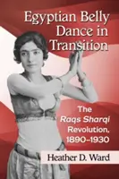 La danza del vientre egipcia en transición: La revolución de Raqs Sharqi, 1890-1930 - Egyptian Belly Dance in Transition: The Raqs Sharqi Revolution, 1890-1930