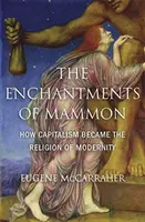 Los encantos de Mammón: cómo el capitalismo se convirtió en la religión de la modernidad - The Enchantments of Mammon: How Capitalism Became the Religion of Modernity