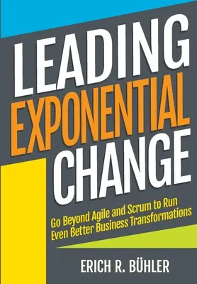Liderando el Cambio Exponencial: Ir más allá de Agile y Scrum para ejecutar transformaciones empresariales aún mejores - Leading Exponential Change: Go beyond Agile and Scrum to run even better business transformations