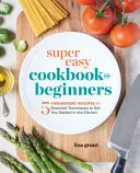 Libro de cocina superfácil para principiantes: Recetas de 5 ingredientes y técnicas esenciales para iniciarse en la cocina - Super Easy Cookbook for Beginners: 5-Ingredient Recipes and Essential Techniques to Get You Started in the Kitchen
