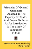 Principios de gramática general: adaptados a la capacidad de los jóvenes y apropiados para servir de introducción al estudio de las lenguas. - Principles Of General Grammar: Adapted To The Capacity Of Youth, And Proper To Serve As An Introduction To The Study Of Languages