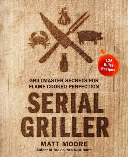 Serial Griller: Secretos del maestro parrillero para lograr la perfección a la llama - Serial Griller: Grillmaster Secrets for Flame-Cooked Perfection