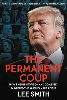 El golpe permanente: Cómo Enemigos Extranjeros y Domésticos Apuntaron al Presidente Americano - The Permanent Coup: How Enemies Foreign and Domestic Targeted the American President