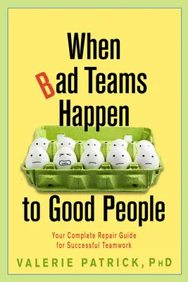 Cuando los equipos malos le ocurren a la gente buena: Su guía completa de reparación para trabajar en equipo con éxito - When Bad Teams Happen to Good People: Your Complete Repair Guide for Successful Teamwork