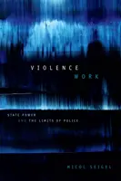 El trabajo de la violencia: El poder del Estado y los límites de la policía - Violence Work: State Power and the Limits of Police