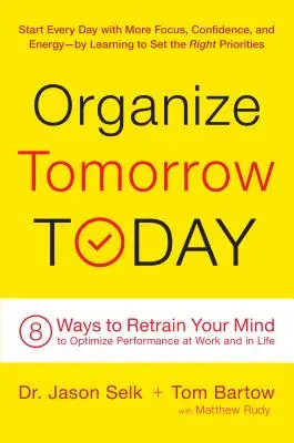 Organice hoy el mañana: 8 maneras de volver a entrenar la mente para optimizar el rendimiento en el trabajo y en la vida - Organize Tomorrow Today: 8 Ways to Retrain Your Mind to Optimize Performance at Work and in Life