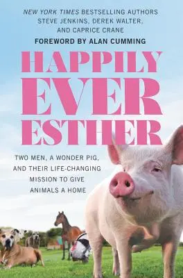 Happily Ever Esther: Dos hombres, un cerdo maravilloso y su misión de dar un hogar a los animales, que les cambió la vida - Happily Ever Esther: Two Men, a Wonder Pig, and Their Life-Changing Mission to Give Animals a Home