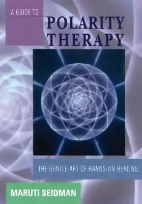 Guía de la terapia de polaridad: El suave arte de curar con las manos - A Guide to Polarity Therapy: The Gentle Art of Hands-On Healing