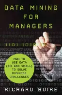 Minería de datos para directivos: cómo utilizar los datos (grandes y pequeños) para resolver los retos empresariales - Data Mining for Managers: How to Use Data (Big and Small) to Solve Business Challenges