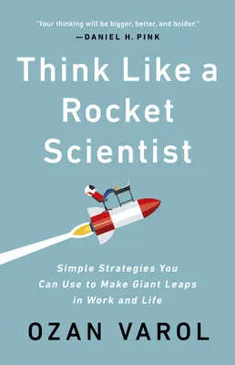 Piensa como un científico de cohetes: Estrategias sencillas que puede utilizar para dar saltos gigantescos en el trabajo y en la vida - Think Like a Rocket Scientist: Simple Strategies You Can Use to Make Giant Leaps in Work and Life