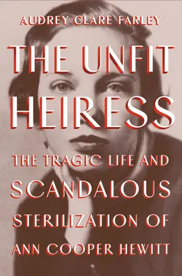 La heredera inadaptada: La trágica vida y la escandalosa esterilización de Ann Cooper Hewitt - The Unfit Heiress: The Tragic Life and Scandalous Sterilization of Ann Cooper Hewitt