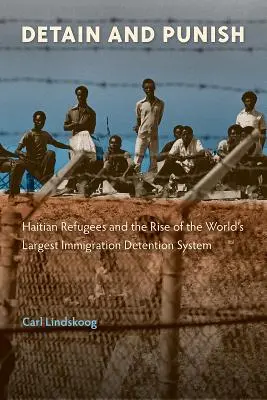 Detener y castigar: los refugiados haitianos y el auge del mayor sistema de detención de inmigrantes del mundo - Detain and Punish: Haitian Refugees and the Rise of the World's Largest Immigration Detention System