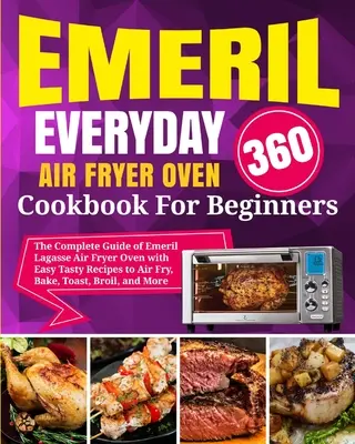 Emeril Lagasse Everyday 360 Air Fryer Oven Cookbook For Beginners: La Guía Completa del Horno Air Fryer de Emeril Lagasse con Recetas Fáciles y Sabrosas para Cocinar al Aire - Emeril Lagasse Everyday 360 Air Fryer Oven Cookbook For Beginners: The Complete Guide of Emeril Lagasse Air Fryer Oven with Easy Tasty Recipes to Air