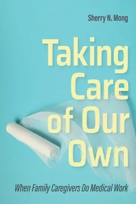 Cuidar de los nuestros: cuando los cuidadores familiares hacen trabajo médico - Taking Care of Our Own: When Family Caregivers Do Medical Work