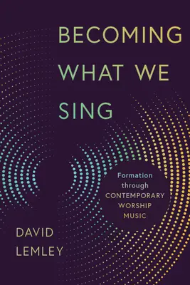 Convertirse en lo que cantamos: formación a través de la música de culto contemporánea - Becoming What We Sing: Formation Through Contemporary Worship Music