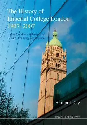 History of Imperial College London, 1907-2007, The: Enseñanza superior e investigación en ciencia, tecnología y medicina - History of Imperial College London, 1907-2007, The: Higher Education and Research in Science, Technology and Medicine