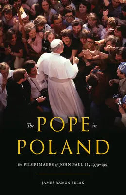 El Papa en Polonia: Las peregrinaciones de Juan Pablo II, 1979-1991 - The Pope in Poland: The Pilgrimages of John Paul II, 1979-1991