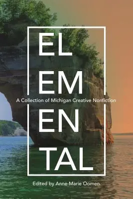 Elemental: Una colección de no ficción creativa de Michigan - Elemental: A Collection of Michigan Creative Nonfiction