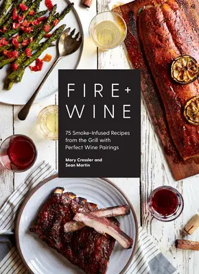 Fuego + Vino: 75 recetas ahumadas a la parrilla con maridajes de vino perfectos - Fire + Wine: 75 Smoke-Infused Recipes from the Grill with Perfect Wine Pairings