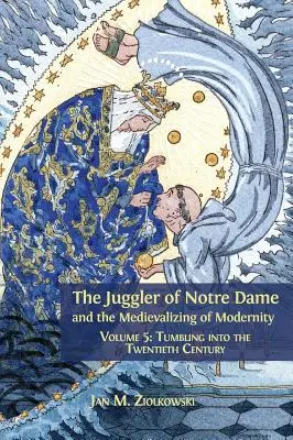 El malabarista de Notre Dame y la medievalización de la modernidad: Volume 5: Tumbling into the Twentieth Century - The Juggler of Notre Dame and the Medievalizing of Modernity: Volume 5: Tumbling into the Twentieth Century