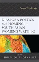 Diaspora Poetics and Homing in South Asian Women's Writing: Más allá de Trishanku - Diaspora Poetics and Homing in South Asian Women's Writing: Beyond Trishanku