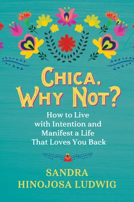 Chica, ¿Por qué no? Cómo vivir con intención y manifestar una vida que te ame de vuelta - Chica, Why Not?: How to Live with Intention and Manifest a Life That Loves You Back