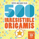 500 Origamis Irresistibles - 500 Irresistible Origamis