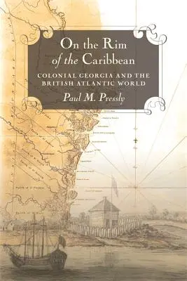 A orillas del Caribe: la Georgia colonial y el mundo atlántico británico - On the Rim of the Caribbean: Colonial Georgia and the British Atlantic World